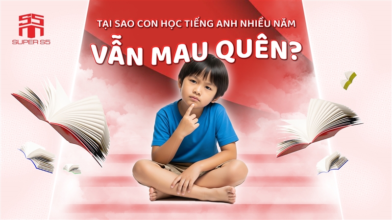 TẠI SAO CON HỌC TIẾNG ANH NHIỀU NĂM VẪN MAU QUÊN?