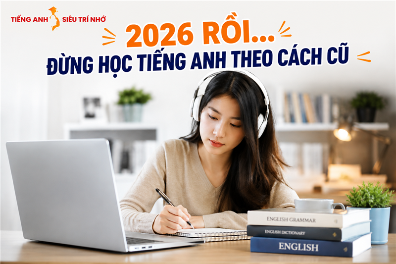 NGƯỜI LỚN HỌC TIẾNG ANH NĂM 2026: KHÔNG CÒN LÀ “HỌC THUỘC”, MÀ LÀ HỌC ĐÚNG CÁCH NÃO BỘ GHI NHỚ